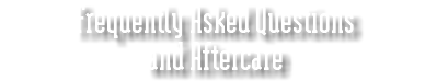Frequently Asked Questions and Aftercare